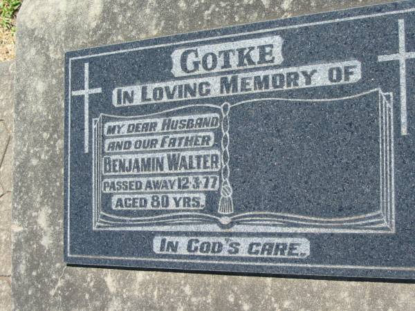 GOTKE;  | Benjamin Walter, husband father,  | died 12-3-77 aged 80 years;  | Kalbar General Cemetery, Boonah Shire  | 