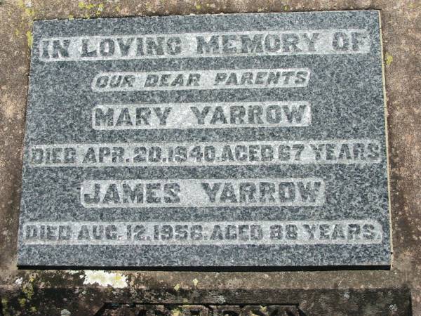 parents;  | Mary YARROW,  | died 20 April 1940 aged 67 years;  | James YARROW,  | died 12 Aug 1956 aged 88 years;  | Kalbar General Cemetery, Boonah Shire  | 