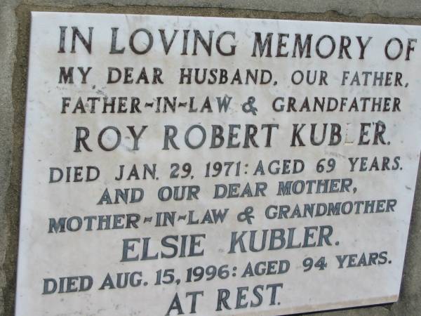 Roy Robert KUBLER,  | husband father father-in-law grandfather,  | died 29 Jan 1971 aged 69 years;  | Elsie KUBLER,  | mother mother-in-law grandmother,  | died 15 Aug 1996 aged 94 years;  | Kalbar General Cemetery, Boonah Shire  | 