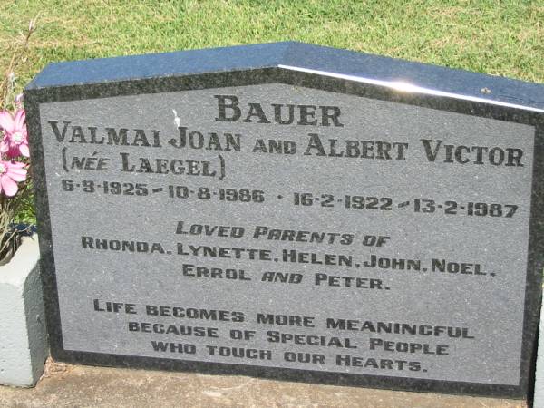 Valmai Joan BAUER nee LAEGAL,  | 6-3-1925 - 10-8-1986;  | Albert Victor BAUER,  | 16-2-1922 - 13-2-1987;  | parents of Rhonda, Lynette, Helen,  | John, Noel, Errol & Peter;  | Kalbar General Cemetery, Boonah Shire  | 