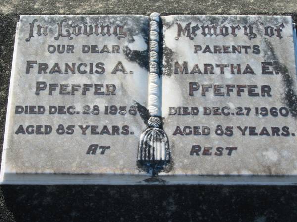 parents;  | Francis A. PFEFFER,  | died 28 Dec 1958 aged 85 years;  | Martha E. PFEFFER,  | died 27 Dec 1960 aged 85 years;  | Kalbar General Cemetery, Boonah Shire  | 