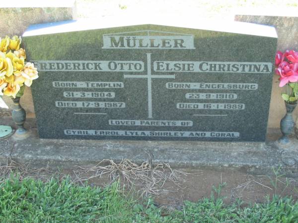 Frederick OTTO MULLER,  | born Templin 31-3-1904 died 17-9-1987;  | Elsie Christina MULLER,  | born Engelsburg 23-9-1910 died 16-1-1989;  | parents of Cyril, Errol, Lyla, Shirley & Coral;  | Kalbar General Cemetery, Boonah Shire  | 
