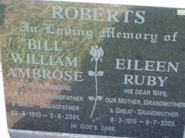  Bill  William Ambrose ROBERTS,  | husband father grandfather great-grandfather,  | 23-8-1910 - 2-9-2001;  | Eileen Ruby ROBERTS,  | wife mother grandmother great-grandmother,  | 8-3-1915 - 6-7-2003;  | Kalbar General Cemetery, Boonah Shire  | 