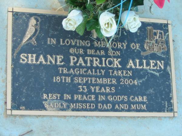 Shane Patrick ALLEN, son,  | tragically taken 18 Sept 2004 aged 33 years,  | missed by dad & mum;  | Kalbar General Cemetery, Boonah Shire  | 