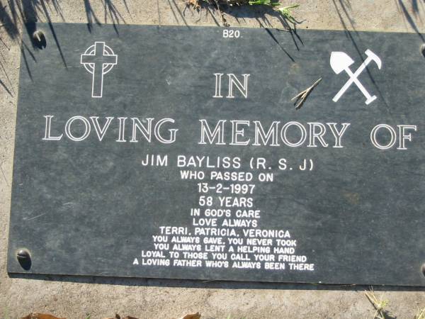 Jim BAYLISS (R.S.J.),  | died 13-2-1997 aged 58 years,  | love from Terri, Patricia, & Veronica;  | Kalbar General Cemetery, Boonah Shire  | 