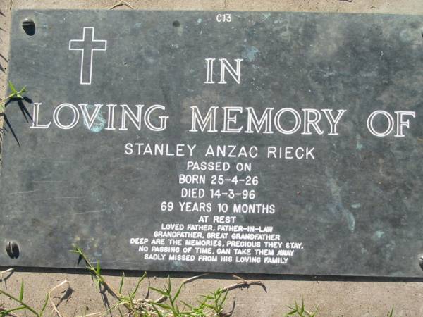 Stanley Anzac RIECK,  | born 25-4-26 died 14-3-96 aged 69 years 10 months,  | father father-in-law grandfather great-grandfather;  | Kalbar General Cemetery, Boonah Shire  | 