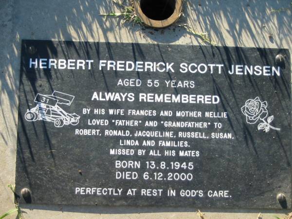 Herbert Frederick Scott JENSEN,  | born 13-8-1945 died 6-12-2000 aged 55 years,  | wife Frances, mother Nellie,  |  father  and  grandfather  to Robert, Ronald,  | Jacqueline, Russell, Susan, Linda;  | Kalbar General Cemetery, Boonah Shire  | 