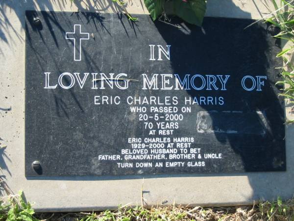 Eric Charles HARRIS,  | died 20-5-2000 aged 70 years,  | 2929 - 2000,  | husband of Bet,  | father grandfather brother uncle;  | Kalbar General Cemetery, Boonah Shire  | 