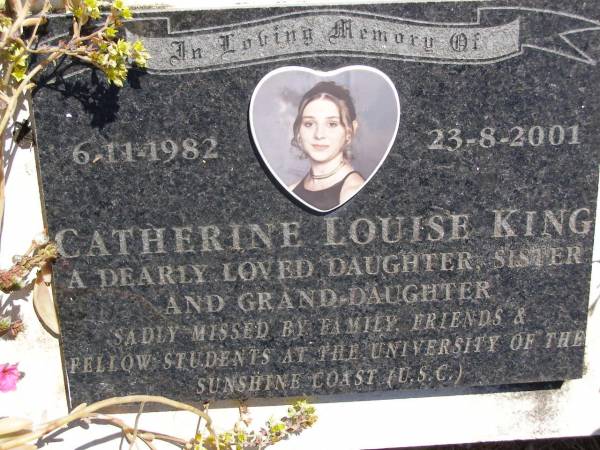 Catherine Louise KING,  | 6-11-1982 - 23-8-2001,  | daughter sister grand-daughter;  | Kandanga Cemetery, Cooloola Shire  | 