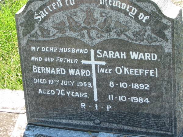 Bernard WARD, husband father,  | died 19 July 1959 aged 76 years;  | Sarah WARD (nee O'KEEFFE),  | 8-10-1892 - 11-10-1984;  | St John's Catholic Church, Kerry, Beaudesert Shire  | 