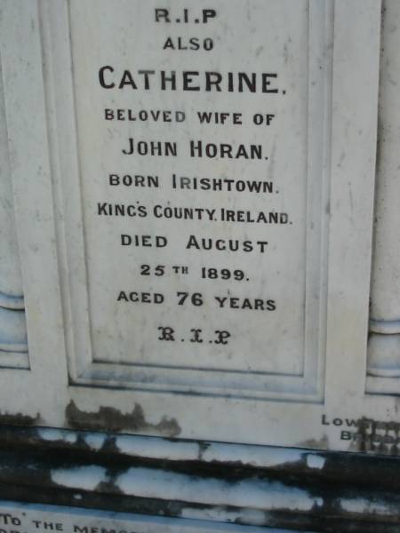 John HORAN,  | born Longford Kings County Ireland,  | died 19 Sept 1888 aged 79 years;  | Catherine, wife of John HORAN,  | born Irishtown Kings County Ireland,  | died 25 August 1899 aged 76 years;  | Mark C. HORAN,  | born Longford Kings County Ireland,  | died 21 Aug 1904 aged 45 years;  | St John's Catholic Church, Kerry, Beaudesert Shire  | 