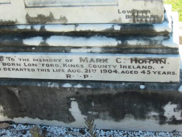 John HORAN,  | born Longford Kings County Ireland,  | died 19 Sept 1888 aged 79 years;  | Catherine, wife of John HORAN,  | born Irishtown Kings County Ireland,  | died 25 August 1899 aged 76 years;  | Mark C. HORAN,  | born Longford Kings County Ireland,  | died 21 Aug 1904 aged 45 years;  | St John's Catholic Church, Kerry, Beaudesert Shire  | 