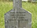 
John MCNEVEN,
died 7 May 1926 aged 61 years,
erected by wife;
Kilkivan cemetery, Kilkivan Shire

