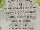 
John J. ODONOGHUE,
husband father,
died 1 Sept 1934 aged 66 years;
Mary ODONOGHUE,
wife,
died 4 Dec 1940 aged 70 years;
Kilkivan cemetery, Kilkivan Shire
