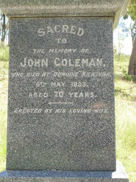 Julia Anne FRASER,  | died 6 Feb 1910 aged 28 years;  | William Grant FRASER,  | father,  | died 18 Aug 1921 aged 47 years;  | John COLEMAN,  | died  Dunoine  Kilkivan 6 May 1923 aged 70 years,  | erected by wife;  | Catherine COLEMAN,  | wife,  | died 24 Jan 1935 aged 75 years;  | Kilkivan cemetery, Kilkivan Shire  | 