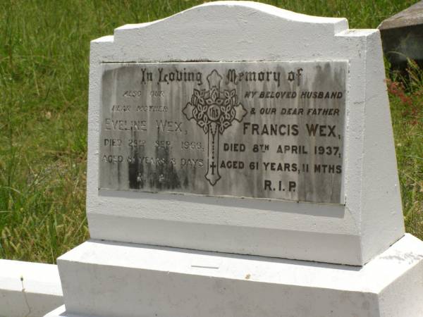 Francis WEX,  | husband father,  | died 8 April 1937 aged 61 years 11 months;  | Eveline WEX,  | mother,  | died 23 Sept 1966 aged 81 years 3 days;  | Kilkivan cemetery, Kilkivan Shire  | 