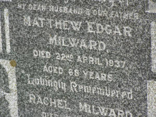 Matthew Edgar MILWARD,  | husband father,  | died 22 April 1937 aged 68 years;  | Rachel MILWARD,  | died 15 Nov 1945 aged 71 years;  | Killarney cemetery, Warwick Shire  | 