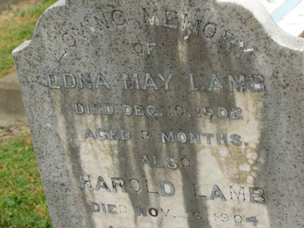 Edna May LAMB,  | died 10 Dec 1902 aged 3 months;  | Harold LAMB,  | died 16 Nov 1904 aged 6 weeks;  | William LAMB,  | father,  | died 20 Nov 1953 aged 93 years;  | Mary Ann LAMB,  | wife mother,  | died 12 April 1950 aged 89 years;  | Killarney cemetery, Warwick Shire  | 