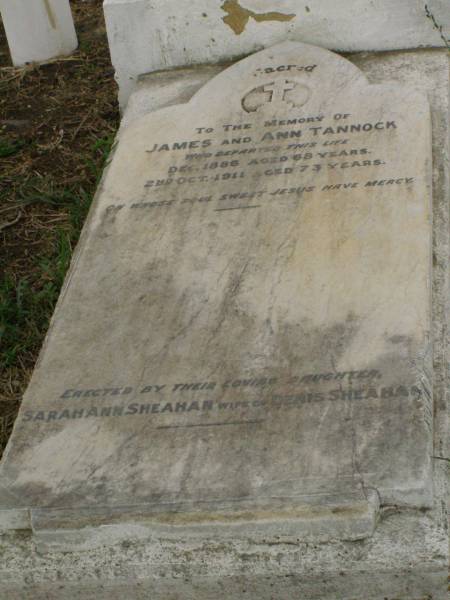 James TANNOCK,  | died Dec 1886 aged 68 years;  | Ann TANNOCK,  | died 2 Oct 1911 aged 73 years;  | erected by daughter Sarah Ann SHEAHAN,  | wife of Denis SHEAHAN;  | Killarney cemetery, Warwick Shire  | 