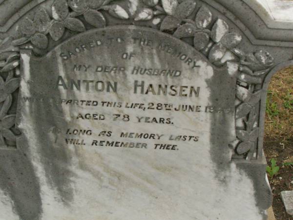 Anton HANSEN,  | husband,  | died 28 June 1926 aged 78 years;  | Killarney cemetery, Warwick Shire  |   | 