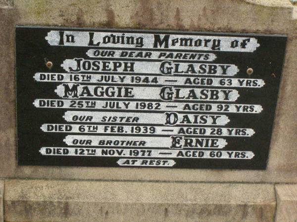 parents;  | Joseph GLASBY,  | died 16 July 1944 aged 63 years;  | Maggie GLASBY,  | died 25 July 1982 aged 92 years;  | Daisy,  | sister,  | died 6 Feb 1939 aged 28 years;  | Ernie,  | brother,  | died 12 Nov 1977 aged 60 years;  | Killarney cemetery, Warwick Shire  | 