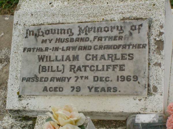 William Charles (Bill) RATCLIFFE,  | husband father father-in-law grandfather,  | died 7 Dec 1969 aged 79 years;  | Killarney cemetery, Warwick Shire  | 