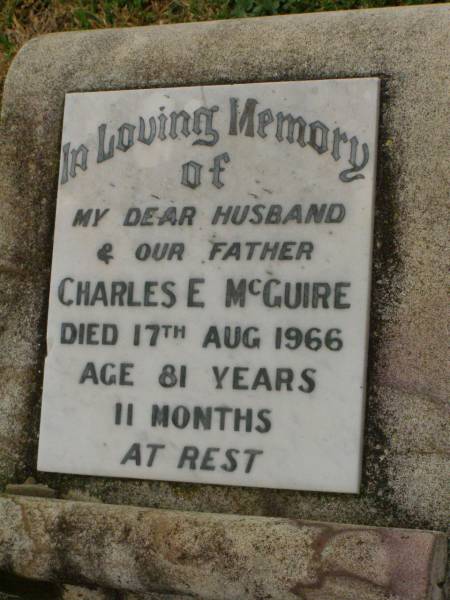 Charles E. MCGUIRE,  | husband father,  | died 17 Aug 1966 aged 81 years 11 months;  | Killarney cemetery, Warwick Shire  | 