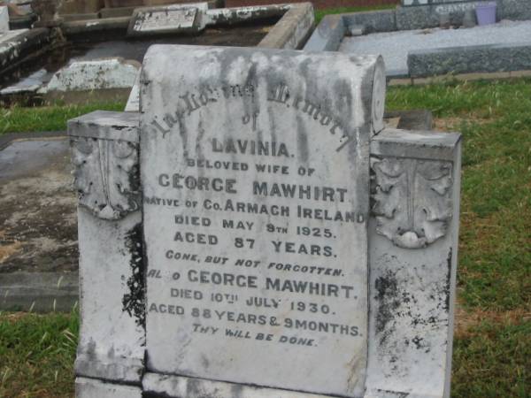 Lavinia,  | wife of George MAWHIRT,  | native of Co Armagh Ireland,  | died 9 May 1925 aged 87 years;  | George MAWHIRT,  | died 10 July 1930 aged 88 years 9 months;  | Killarney cemetery, Warwick Shire  | 