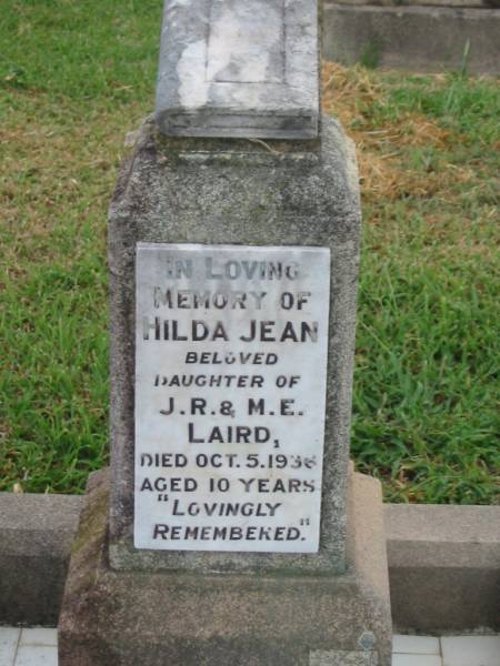 Hilda Jean,  | daughter of J.R. & M.E. LAIRD,  | died 5 Oct 1936 aged 10 years;  | Killarney cemetery, Warwick Shire  | 