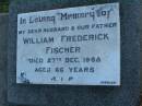 
William Frederick FISCHER,
husband father,
died 27 Dec 1958 aged 66 years;
Killarney cemetery, Warwick Shire
