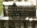 
Christina,
wife of Fred RACH,
died 5 Nov 1894 aged 18 12 years;
William Joseph,
son of Fred & Cecilia RACH,
died 11 Sept 1909 aged 9 12 months;
Frederick Rudolph RACH,
husband father,
died 12 May 1935 aged 68 years;
Annie Cecilia RACH,
mother,
died 10 Jan 1954 aged 75 years;
Killarney cemetery, Warwick Shire
