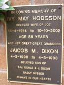 Ivy May HODGSON, wife of Joe, 14-4-1914 - 10-10-2002 aged 88 years; Jaicob M. DIXON, great-great-grandson, 4-3-1998 - 4-3-1998, son of S.M. DOHLE & J. DIXON; Lawnton cemetery, Pine Rivers Shire 