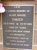 
Alice Maude TANZER,
22-2-1942 - 23-9-1999 aged 57 years,
wife mother grandmother;
Lawnton cemetery, Pine Rivers Shire

