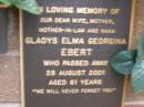 
Gladys Elma Georgina EBERT,
wife mother mother-in-law nana,
died 28 Aug 2001 aged 81 years;
Lawnton cemetery, Pine Rivers Shire
