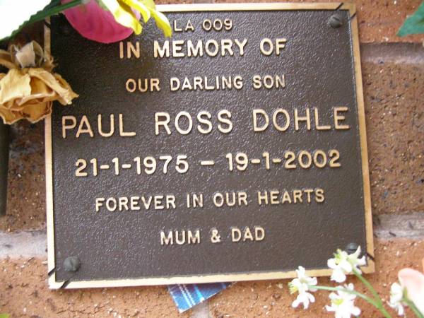 Paul Ross DOHLE,  | son,  | 21-1-1975 - 19-1-2002,  | remembered by mum & dad;  | Lawnton cemetery, Pine Rivers Shire  | 