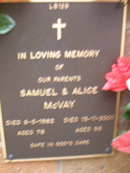 parents;  | Samuel MCVAY,  | died 8-5-1982?aged 78 years;  | Alice MCVAY,  | died 15-1-2001 aged 95? years;  | Lawnton cemetery, Pine Rivers Shire  | 