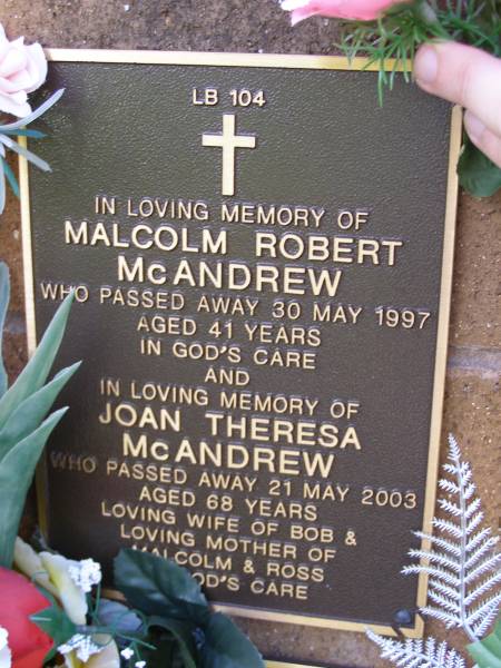 Malcolm Robert MCANDREW,  | died 30 May 1997 aged 41 years;  | Joan Theresa MCANDREW,  | died 21 May 2003 aged 68 years,  | wife of Bob,  | mother of Malcolm & Ross;  | Lawnton cemetery, Pine Rivers Shire  | 