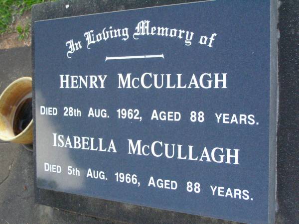 Henry MCCULLAGH,  | died 28 Aug 1962 aged 88 years;  | Isabella MCCULLAGH,  | died 5 Aug 1966 aged 88 years;  | John Henry (Jack) MCCULLAGH,  | born 29 July 1924,  | died 5 Dec 1996,  | husband of Nola,  | father of Terence, Sandra & Peter,  | son of Henry & Isabella;  | Lawnton cemetery, Pine Rivers Shire  | 