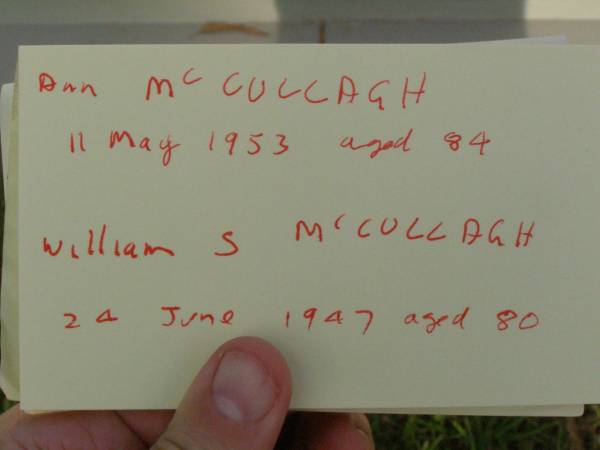 Ann MCCULLAGH,  | mother,  | died 11 May 1953 aged 84 years;  | William S. MCCULLAGH,  | husband father,  | died 24 June 1947 aged 80 years;  | Grace MCCULLAGH,  | daughter,  | born 21-1-1908,  | died 1-1-1997;  | Lawnton cemetery, Pine Rivers Shire  | 