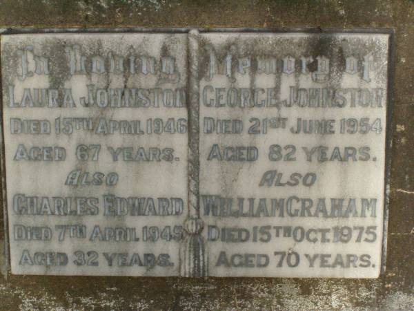 Laura JOHNSTON,  | died 15 April 1946 aged 67 years;  | Charles Edward,  | died 7 April 1945 aged 32 years;  | Geroge JOHNSTON,  | died 21 June 1954 aged 82 years;  | William Graham,  | died 15 Oct 1975 aged 70 years;  | Lawnton cemetery, Pine Rivers Shire  | 