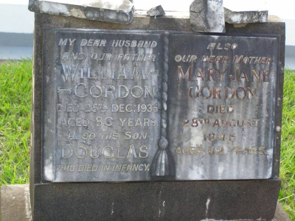 William GORDON,  | husband father,  | died 25 Dec 1935 aged 80 years;  | Douglas,  | son,  | died in infancy;  | Mary Jane GORDON,  | mother,  | died 28 Aug 1945 age 82 years;  | Lawnton cemetery, Pine Rivers Shire  | 