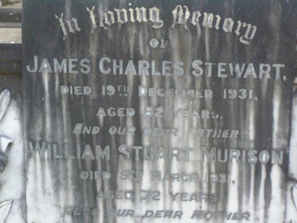 James Charles STEWART,  | died 19 Dec 1931 aged 82 years;  | William Stuart MURISON,  | father  | died 9 March 1931 aged 72 years;  | Isabella Stewart MURISON,  | mother,  | died 17 July 1944 aged 79 years,  | buried at Barcaldine;  | Margaret Stewart MURISON,  | died 14 April 1907 aged 15 years,  | buried in Lambhill cemetery, Glasgow, Scotland;  | Lawnton cemetery, Pine Rivers Shire  | 