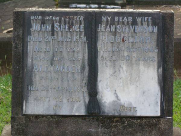 John Spence,  | father,  | died 21 June 1931 aged 77 years;  | Alexander,  | son,  | died 26 April 1931 aged 42 years;  | Jean Stevenson HOUGHTON,  | wife,  | died 18 Sept 1945 aged 50 years;  | Lawnton cemetery, Pine Rivers Shire  | 