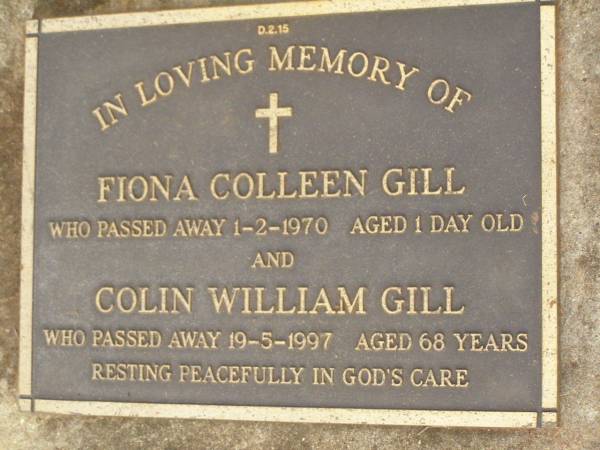 Fiona Colleen GILL.  | died 1-2-1970 aged 1 day;  | Colin William GILL,  | died 19-5-1997 aged 68 years;  | Lawnton cemetery, Pine Rivers Shire  | 