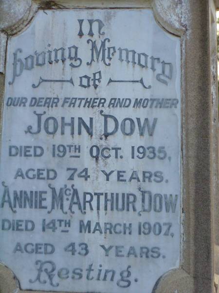 John DOW,  | father,  | died 19 Oct 1935 ged 74 years;  | Annie McArthur DOW,  | mother,  | died 14 March 1907 aged 43 years;  | Robert McArthur DOW,  | died illness POW Thailand  | 28 May 1943 aged 39 years;  | Annie McArthur DOW,  | died 23 April 1914 aged 24 years;  | Lillias Mary DOW,  | died 5 Sept 1929 aged 27 years;  | Margaret Henderson Mowat DOW,  | died 16 Jan 1971 aged 82 years;  | Catherine MOWAT DOW,  | died 12 Dec 1934 aged 42 years;  | Isabella DOW,  | died 23 Feb 1962 aged 66 years;  | John DOW,  | died 26 Jan 1968 aged 69 years;  | Lawnton cemetery, Pine Rivers Shire  | 