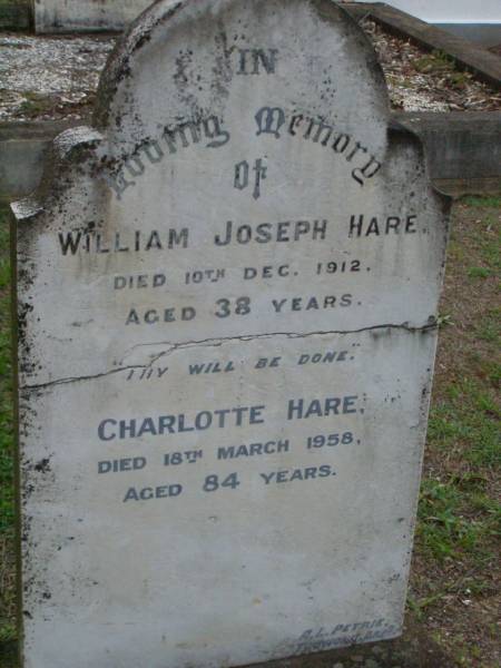 William Joseph HARE,  | died 10 Dec 1912 aged 38 years;  | Charlotte HARE,  | died 18 March 1958 aged 84 years;  | Lawnton cemetery, Pine Rivers Shire  | 