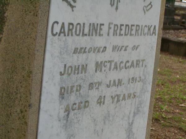 Caroline Fredericka,  | wife of John MCTAGGART,  | died 8 Jan 1913 aged 41 years;  | Lawnton cemetery, Pine Rivers Shire  | 