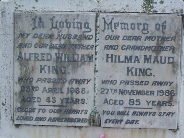Alfred William KING,  | husband father,  | died 23 April 1988 aged 43 years;  | Hilma Maud KING,  | mother grandmother,  | died 27 Nov 1986 aged 85 years;  | Lawnton cemetery, Pine Rivers Shire  | 