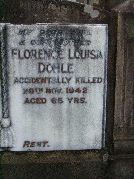 Johann Rudolf DOHLE,  | father,  | died 23 Jan 1965 aged 88 years  | Florence Louise DOHLE,  | wife mother,  | accidentally killed 26 Nov 1942 aged 65 years;  | Lawnton cemetery, Pine Rivers Shire  | 