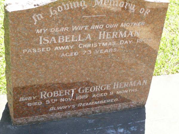 Isabella HERMAN,  | wife mother,  | died Christmas Day 1973 aged 73 years;  | Robert George HERMAN,  | baby,  | died 5 Nov 1919 aged 9 months;  | Lawnton cemetery, Pine Rivers Shire  | 